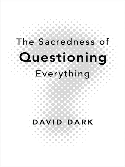 Title details for The Sacredness of Questioning Everything by David Dark - Available